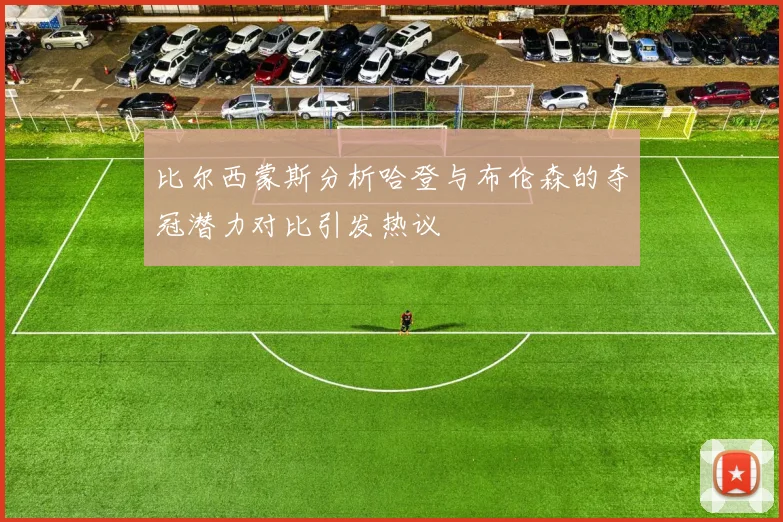 比尔西蒙斯分析哈登与布伦森的夺冠潜力对比引发热议