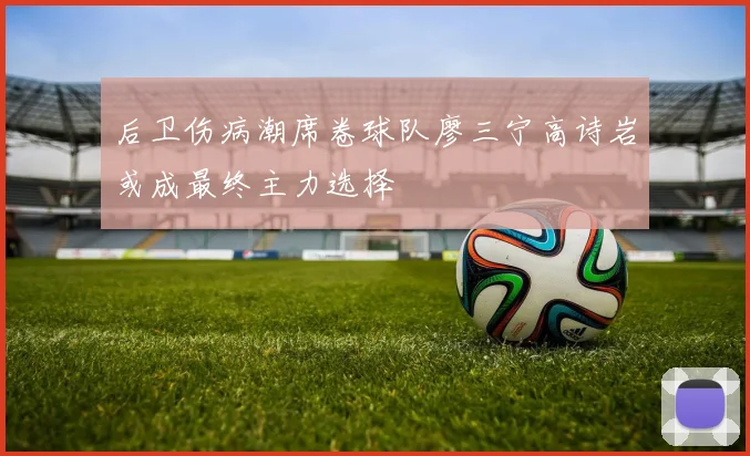 后卫伤病潮席卷球队廖三宁高诗岩或成最终主力选择