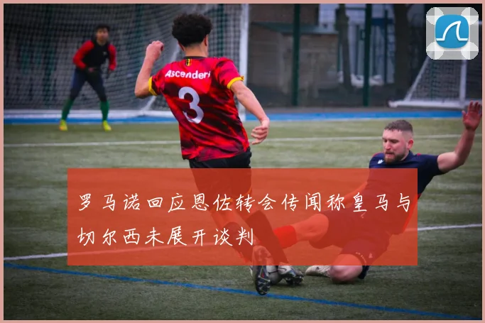 罗马诺回应恩佐转会传闻称皇马与切尔西未展开谈判
