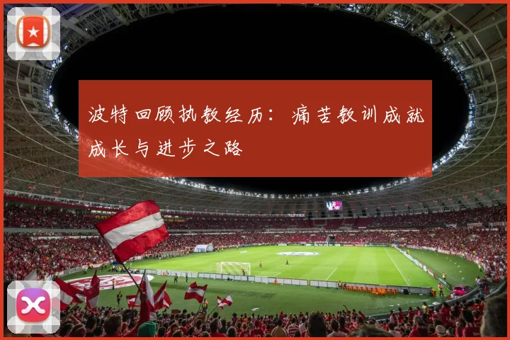 波特回顾执教经历：痛苦教训成就成长与进步之路