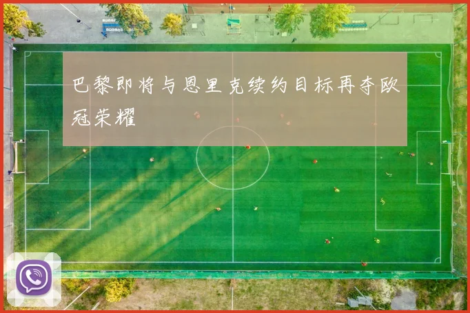巴黎即将与恩里克续约目标再夺欧冠荣耀