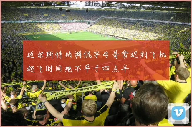 迈尔斯特纳调侃字母哥常迟到飞机起飞时间绝不早于四点半