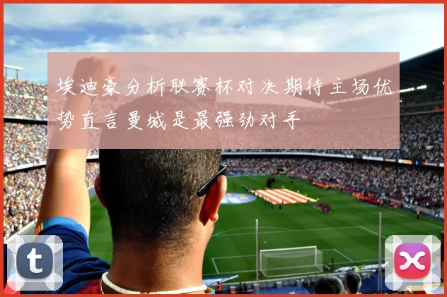 埃迪豪分析联赛杯对决期待主场优势直言曼城是最强劲对手